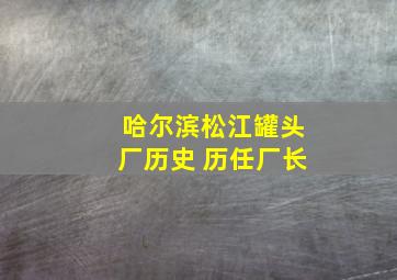 哈尔滨松江罐头厂历史 历任厂长